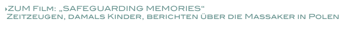 ZUM Film: „SAFEGUARDING MEMORIES“ 
 Zeitzeugen, damals Kinder, berichten über die Massaker in Polen